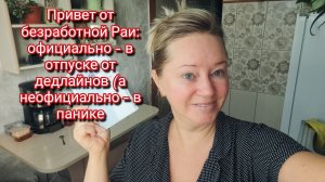 Привет от безработной Раи: официально — в отпуске от дедлайнов (а неофициально — в панике