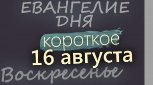 16 августа Воскресенье Успенский пост Евангелие дня 2026 короткое!