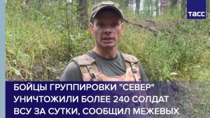 Бойцы группировки «Север» уничтожили более 240 солдат ВСУ за сутки, сообщил Межевых