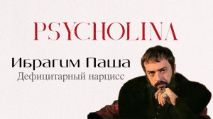 Ибрагим Паша | Дефицитарный нарцисс