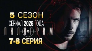 «ПИЛИГРИМ» 5 СЕЗОН 7-8  СЕРИЯ РОССИЙСКИЙ СЕРИАЛ 2026 ГОДА  (ОПИСАНИЕ)