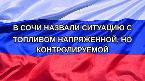 |Н. РФ| В Сочи назвали ситуацию с топливом напряженной, но контролируемой