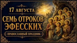 17 АВГУСТА — СЕМЬ ОТРОКОВ ЭФЕССКИХ | ПРАВОСЛАВНЫЙ ПРАЗДНИК