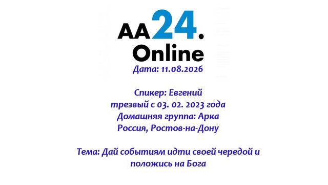 11.08.2026 Евгений, трезвый с 03.02.2023 Тема: Дай событиям идти своей чередой и положись на Бога
