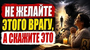 3 вещи нельзя желать даже самому страшному врагу