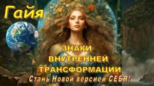 🌍 Гайя: Знаки внутренней трансформации | Стань Новой версией СЕБЯ!