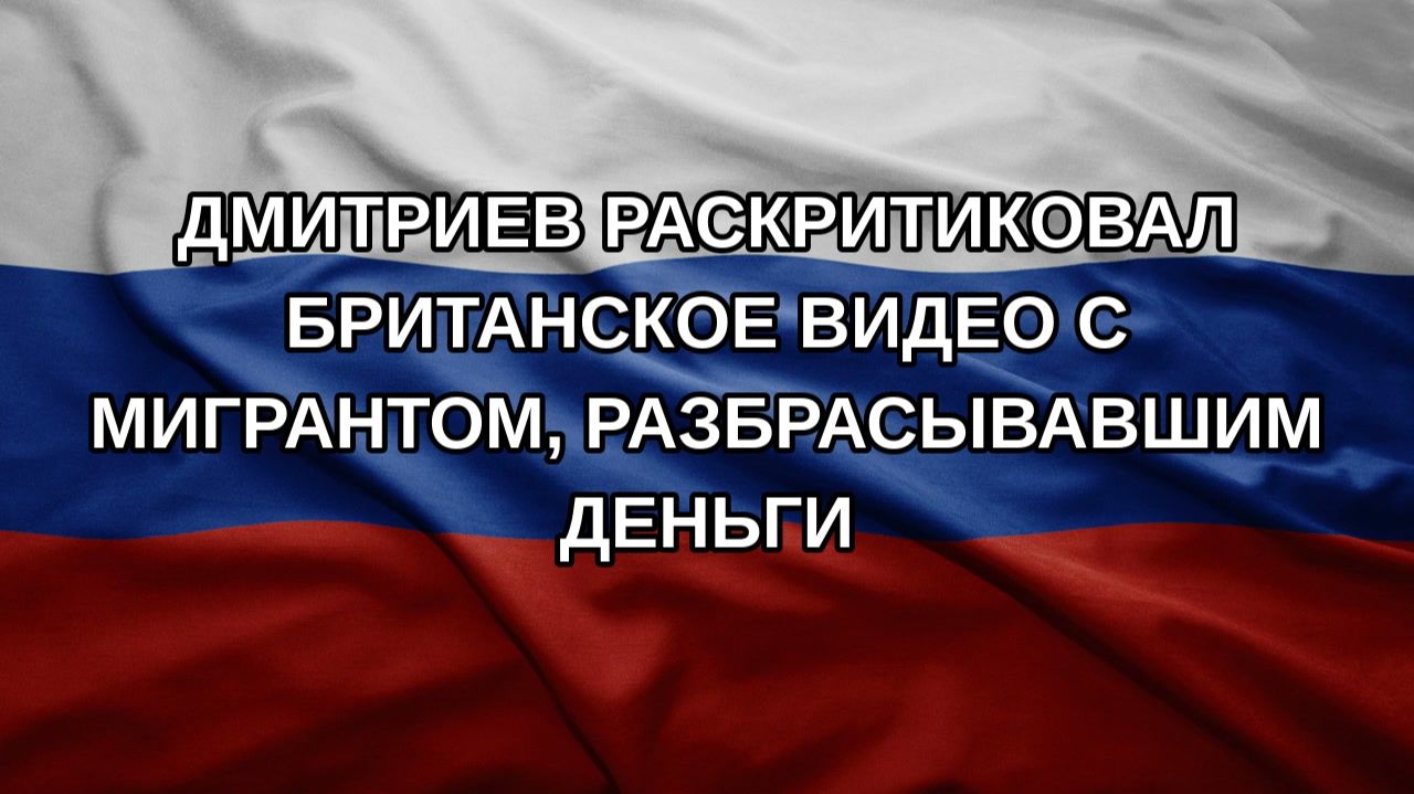 Дмитриев раскритиковал британское видео с мигрантом, разбрасывавшим деньги