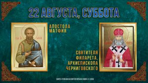 Ап. Матфия. Свт.Филарета, архиеп.Черниговского. 22 августа 2026 г.
