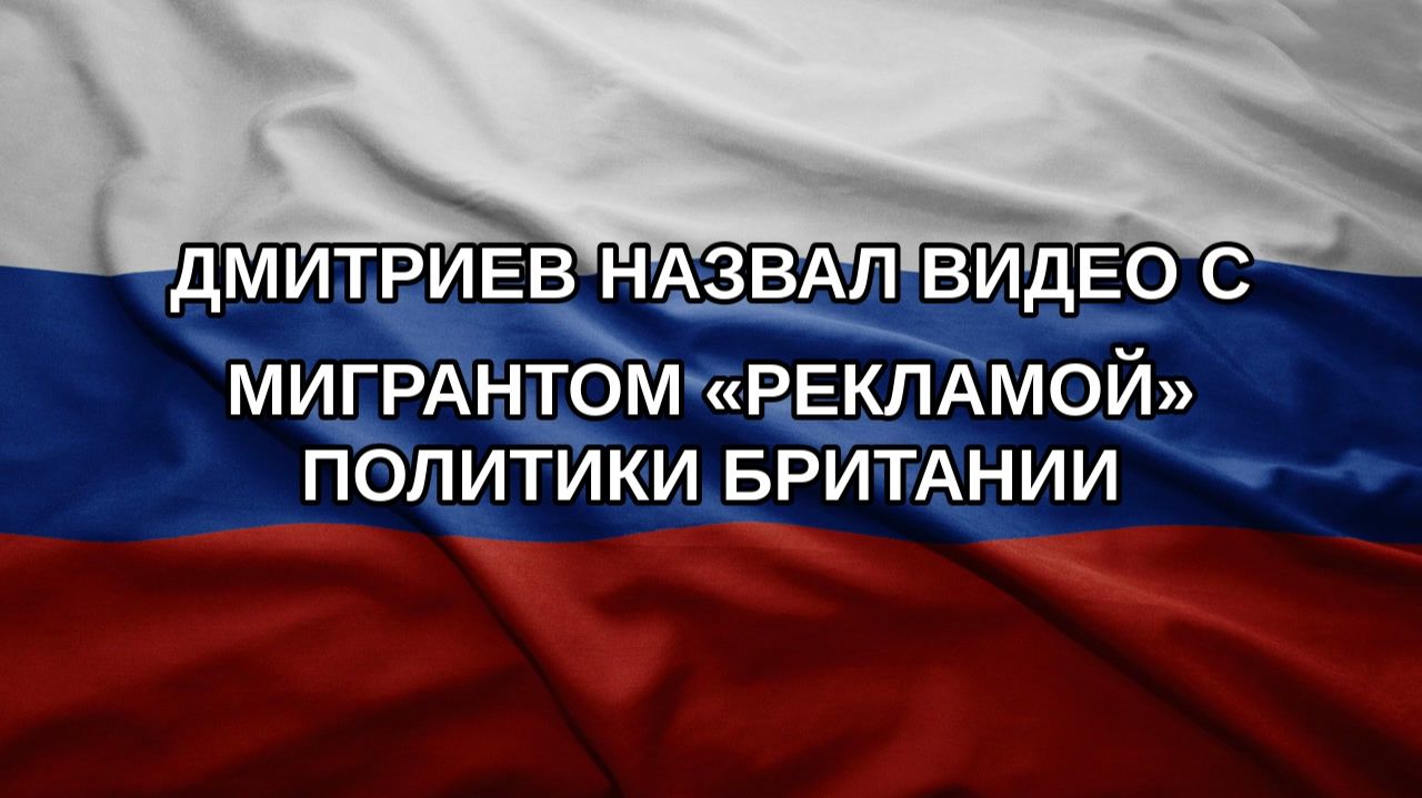Дмитриев назвал видео с мигрантом «рекламой» политики Британии