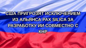 |Н. РФ| США пригрозят исключением из альянса Pax Silica за разработку ИИ совместно с КНР