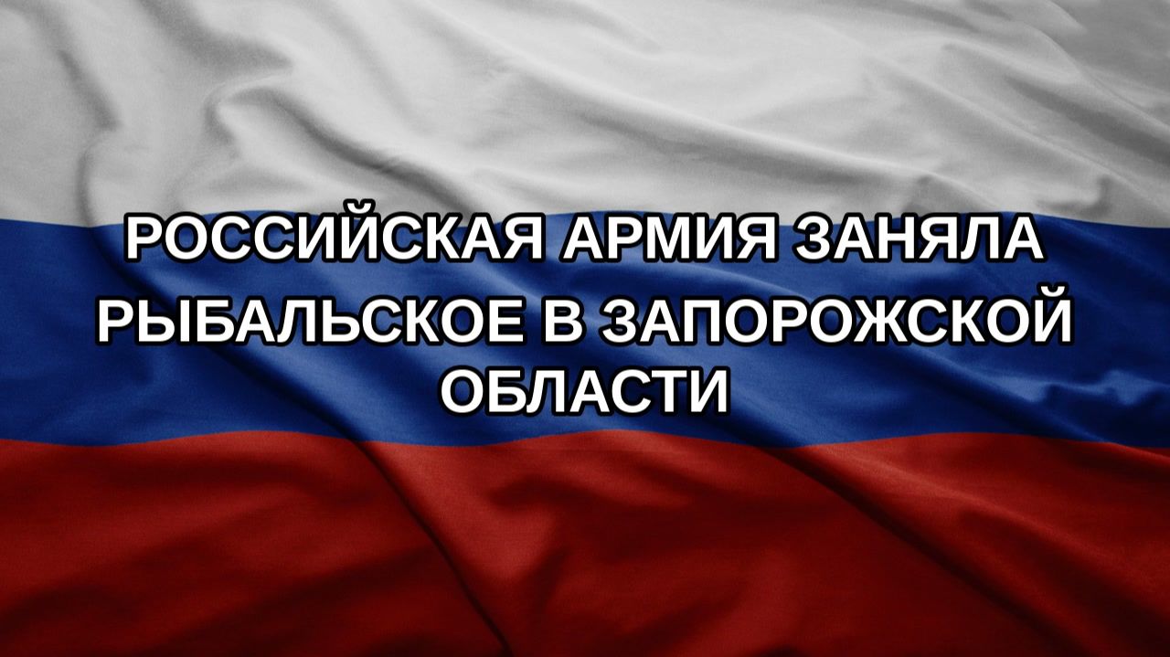 Российская армия заняла Рыбальское в Запорожской области
