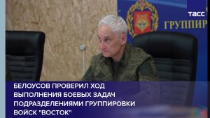 Белоусов проверил ход выполнения боевых задач подразделениями группировки войск «Восток»