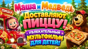 🍕👧 МАША И МЕДВЕДЬ — РАЗВОЗЯТ ПИЦЦУ! 🚚🐻 Весёлое Приключение Для Малышей 🌈 Развивающий Мультфильм