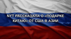 NYT рассказала о «подарке Китаю» от США в Азии