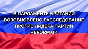 |Н. РФ| В парламенте Британии возобновлено расследование против лидера партии Reform UK