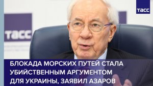 Блокада морских путей стала убийственным аргументом  для Украины, заявил Азаров