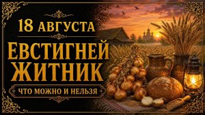 18 АВГУСТА — ЕВСТИГНЕЙ ЖИТНИК | НАРОДНЫЕ ПРИМЕТЫ, ПОВЕРЬЯ, ЧТО МОЖНО И НЕЛЬЗЯ ДЕЛАТЬ