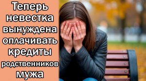 Теперь невестка вынуждена оплачивать кредиты родственников мужа