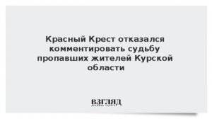 Международный Комитет Красного Креста отказался дать комментарий о судьбе россиян, пропавших в Курск