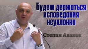 Степан Аваков Проповедь «Будем держаться исповедания неуклонно»
