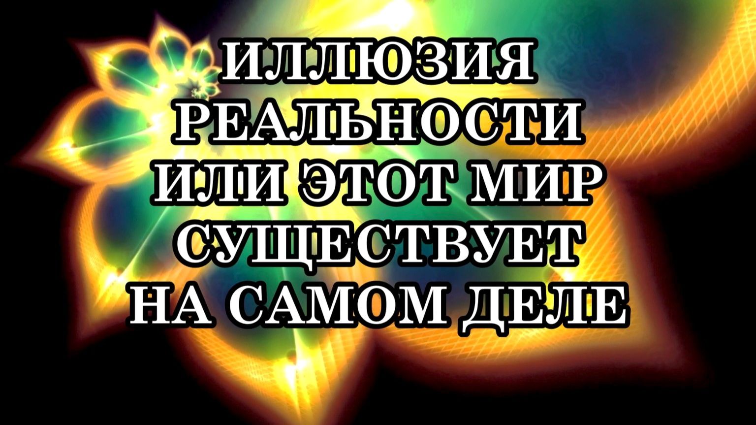 ИЛЛЮЗИЯ РЕАЛЬНОСТИ ИЛИ ЭТОТ МИР СУЩЕСТВУЕТ НА САМОМ ДЕЛЕ