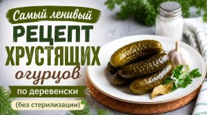 Самый ленивый рецепт хрустящих огурцов по деревенски (без стерилизации)