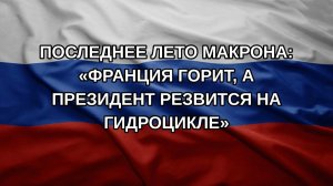 Последнее лето Макрона: «Франция горит, а президент резвится на гидроцикле»