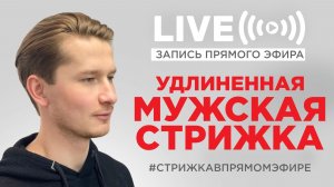 Мастер-класс |  Удлиненная мужская стрижка на густых, плотных волосах | Запись прямого эфира