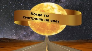 Когда ты смотришь на свет
