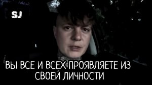 Вы все и всех проявляете из своей личности. SJ