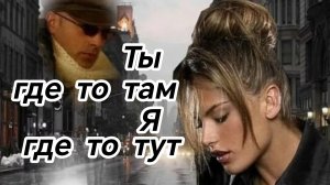 ТЫ ГДЕ ТО ТАМ,Я ГДЕ ТО ЗДЕСЬ. Песни для души.