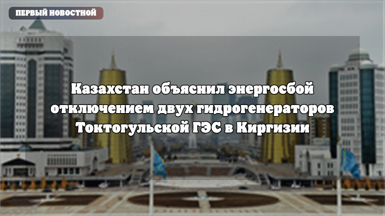 Казахстан объяснил энергобой отключением генераторов Токтогульской ГЭС в Кыргызстане