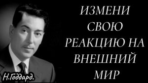 Измени свою реакцию на внешний мир. Н.Годдард.