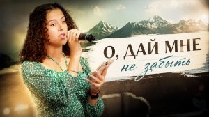 «О, дай мне не забыть» — Христианские песни