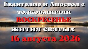 Евангелие дня 16 АВГУСТА 2026 с толкованием.  Апостол дня.  Жития Святых.