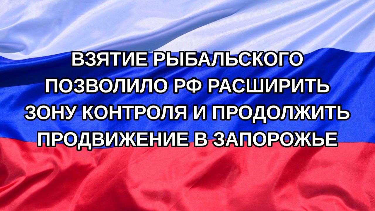 |Н. РФ| Взятие Рыбальского позволило РФ расширить зону контроля и продолжить продвижение в Запорож