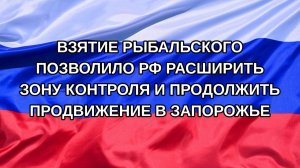 |Н. РФ| Взятие Рыбальского позволило РФ расширить зону контроля и продолжить продвижение в Запорож