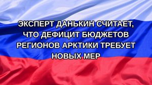 |Н. РФ| Эксперт Данькин считает, что дефицит бюджетов регионов Арктики требует новых мер