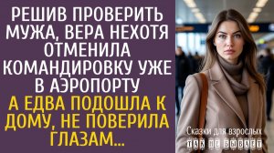 Истории из жизни Решив проверить мужа, Вера нехотя отменила командировку уже в аэропорту…
