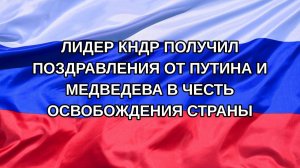 |Н. РФ| Лидер КНДР получил поздравления от Путина и Медведева в честь освобождения страны
