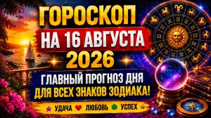 Гороскоп на 16 августа 2026 ✨ Главный прогноз дня для всех знаков Зодиака!
