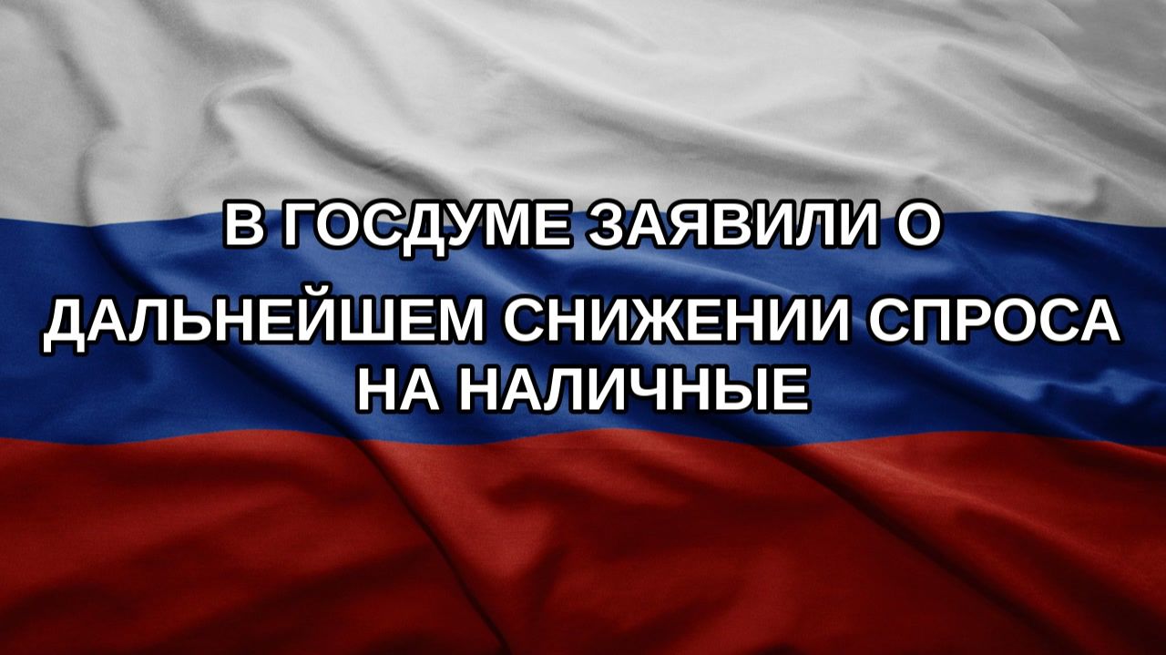 В Госдуме заявили о дальнейшем снижении спроса на наличные