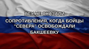 ВСУ не оказали сопротивления, когда бойцы «Севера» освобождали Бакшеевку
