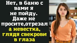 Нет, в баню с вами я не пойду. Даже не просите, — отрезала невестка, глядя свекрови в глаза