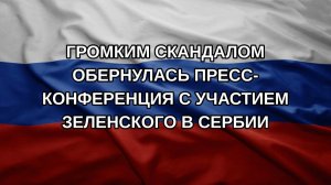 Громким скандалом обернулась пресс-конференция с участием Зеленского в Сербии