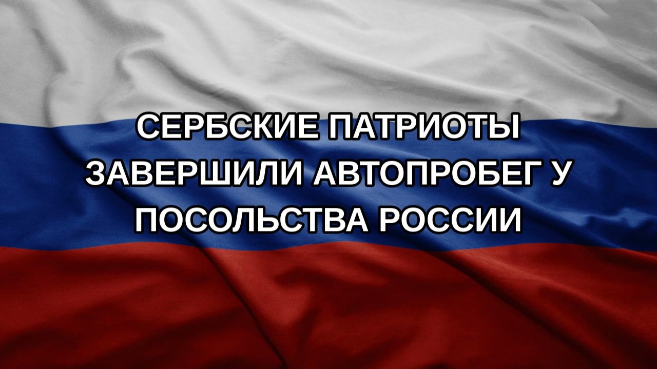 Сербские патриоты завершили автопробег у посольства России