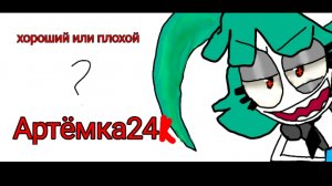 Артёмка24К хороший или плохой?