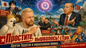 «Простите, вырвалось!» №489 | Про многозадого Эрдогана, празднующего Кима, непокаявшуюся японку