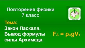 Физика. Повторение 7 класса. Закон Паскаля. Вывод формулы силы Архимеда.