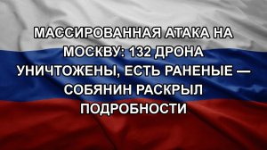 МАССИРОВАННАЯ АТАКА НА МОСКВУ: 132 ДРОНА УНИЧТОЖЕНЫ, ЕСТЬ РАНЕНЫЕ — СОБЯНИН РАСКРЫЛ ПОДРОБНОСТИ